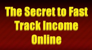 secret to fast track income online