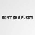 dont-be-a-pussy
